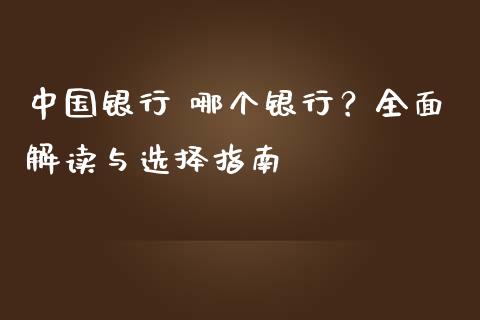 中国银行 哪个银行？全面解读与选择指南_https://wap.apzhendong.com_期货直播_第1张