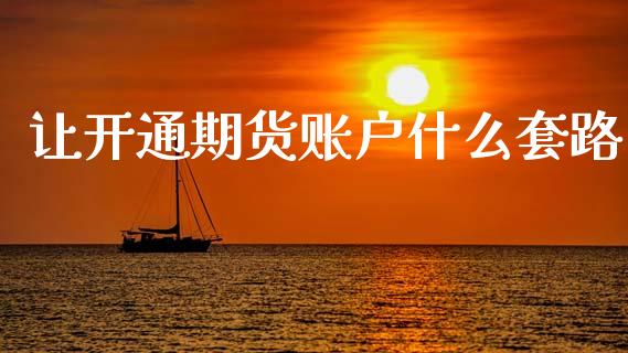让开通期货账户什么套路_https://wap.apzhendong.com_期货直播_第1张