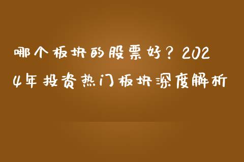 哪个板块的股票好？2024年投资热门板块深度解析_https://wap.apzhendong.com_美股行情_第1张