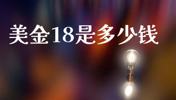 美金18是多少钱_https://wap.apzhendong.com_投资理财_第1张