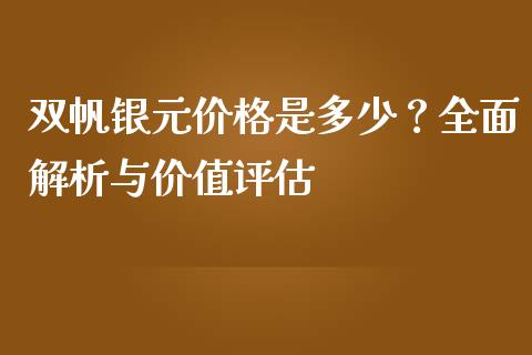 双帆银元价格是多少？全面解析与价值评估_https://wap.apzhendong.com_投资理财_第1张