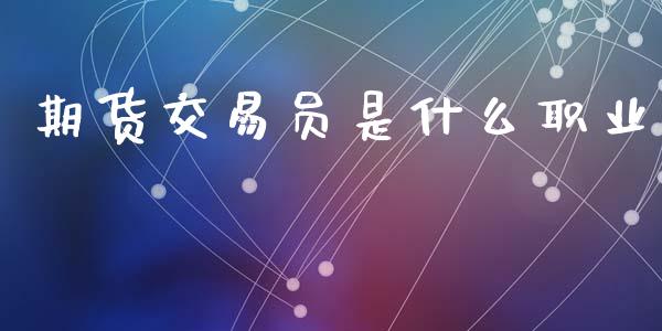 期货交易员是什么职业_https://wap.apzhendong.com_期货直播_第1张