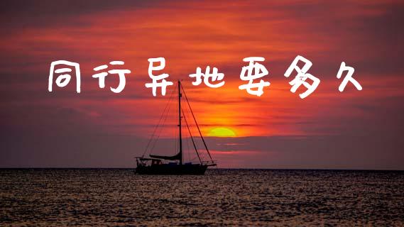 同行异地要多久_https://wap.apzhendong.com_投资理财_第1张