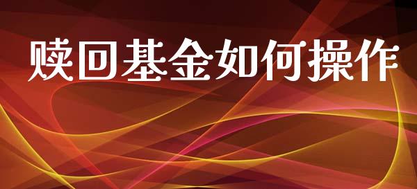 赎回基金如何操作_https://wap.apzhendong.com_美股行情_第1张