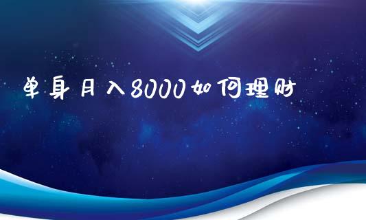 单身月入8000如何理财_https://wap.apzhendong.com_期货直播_第1张