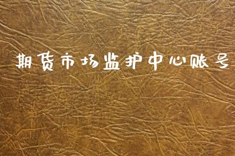 期货市场监护中心账号_https://wap.apzhendong.com_期货直播_第1张