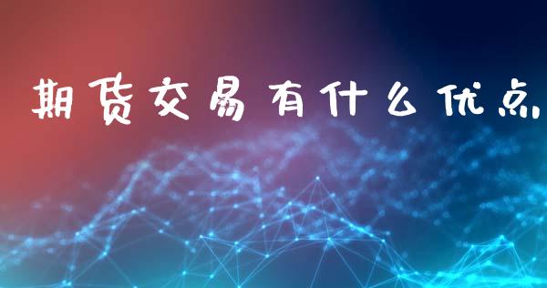 期货交易有什么优点_https://wap.apzhendong.com_投资理财_第1张
