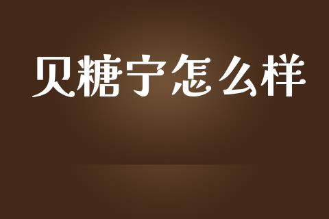 贝糖宁怎么样_https://wap.apzhendong.com_期货直播_第1张