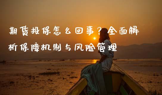 期货投保怎么回事？全面解析保障机制与风险管理_https://wap.apzhendong.com_今日财经_第1张
