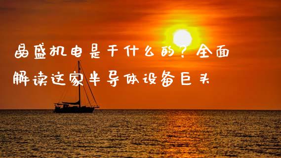 晶盛机电是干什么的？全面解读这家半导体设备巨头_https://wap.apzhendong.com_今日财经_第1张