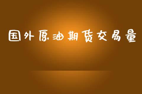 国外原油期货交易量_https://wap.apzhendong.com_美股行情_第1张