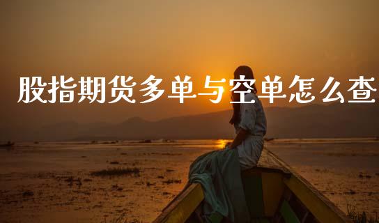 股指期货多单与空单怎么查_https://wap.apzhendong.com_期货直播_第1张