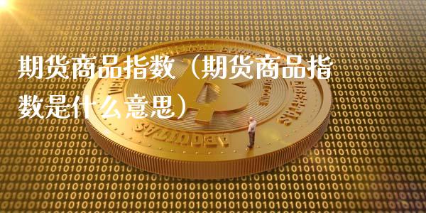 期货商品指数（期货商品指数是什么意思）_https://wap.apzhendong.com_期货直播_第1张