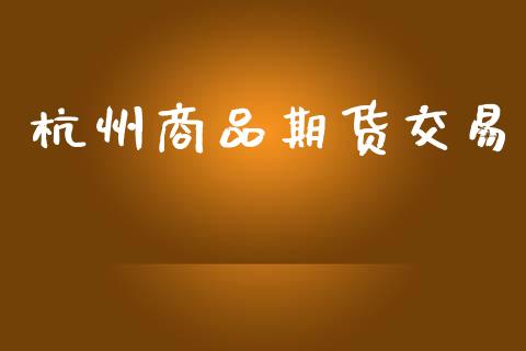 杭州商品期货交易_https://wap.apzhendong.com_今日财经_第1张