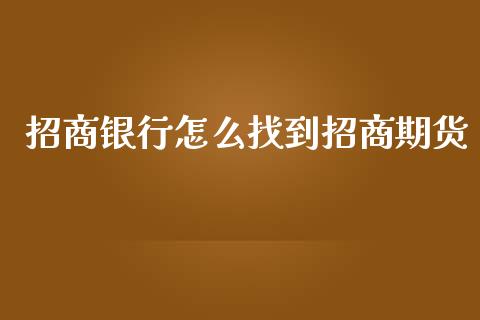 招商银行怎么找到招商期货_https://wap.apzhendong.com_期货直播_第1张