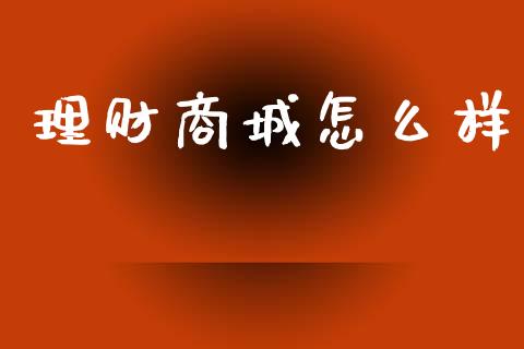 理财商城怎么样_https://wap.apzhendong.com_今日财经_第1张