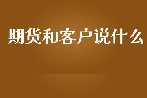期货和客户说什么_https://wap.apzhendong.com_美股行情_第1张