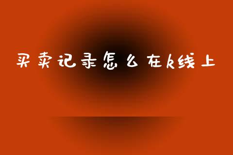 买卖记录怎么在k线上_https://wap.apzhendong.com_今日财经_第1张