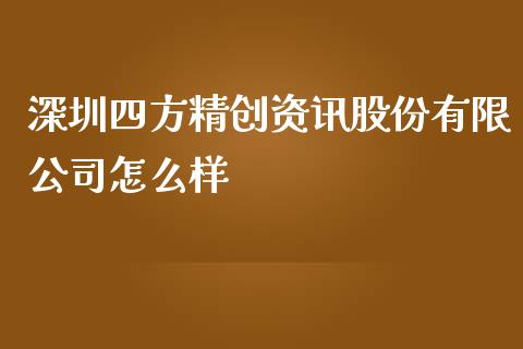 深圳四方精创资讯股份有限公司怎么样_https://wap.apzhendong.com_投资理财_第1张