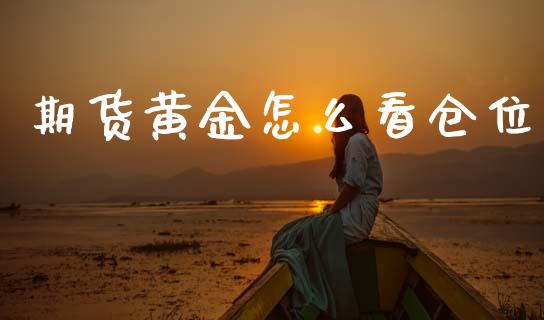 期货黄金怎么看仓位_https://wap.apzhendong.com_今日财经_第1张