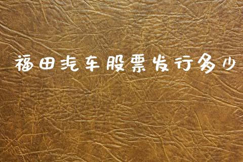 福田汽车股票发行多少_https://wap.apzhendong.com_今日财经_第1张