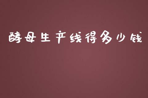 酵母生产线得多少钱_https://wap.apzhendong.com_期货直播_第1张