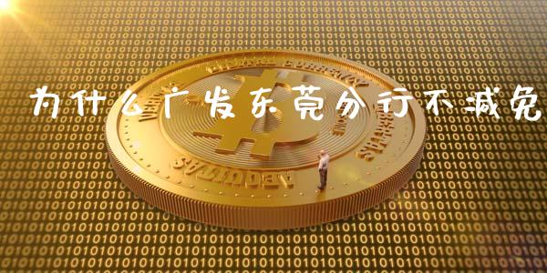 为什么广发东莞分行不减免_https://wap.apzhendong.com_期货直播_第1张