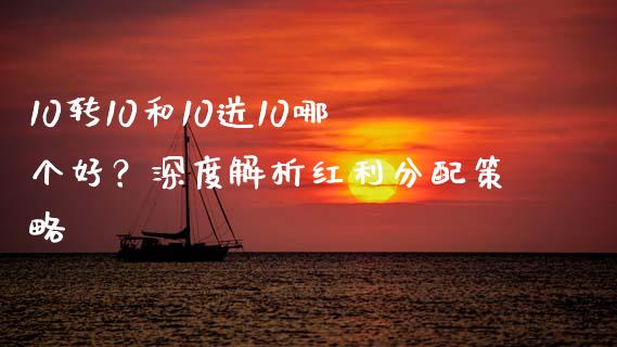 10转10和10送10哪个好？深度解析红利分配策略_https://wap.apzhendong.com_美股行情_第1张