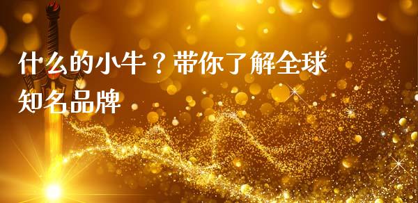 什么的小牛？带你了解全球知名品牌_https://wap.apzhendong.com_期货直播_第1张
