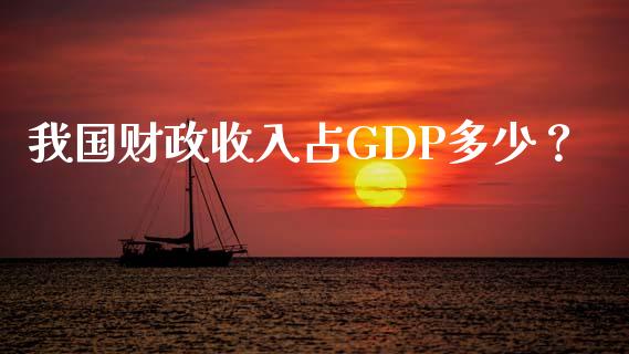 我国财政收入占GDP多少？_https://wap.apzhendong.com_期货直播_第1张