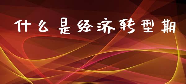 什么是经济转型期_https://wap.apzhendong.com_期货直播_第1张