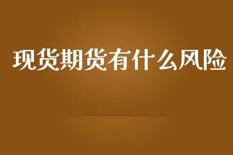 现货期货有什么风险_https://wap.apzhendong.com_今日财经_第1张