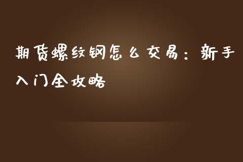 期货螺纹钢怎么交易：新手入门全攻略_https://wap.apzhendong.com_今日财经_第1张