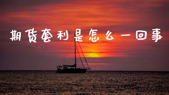 期货套利是怎么一回事_https://wap.apzhendong.com_今日财经_第1张