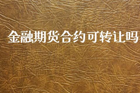 金融期货合约可转让吗_https://wap.apzhendong.com_期货直播_第1张