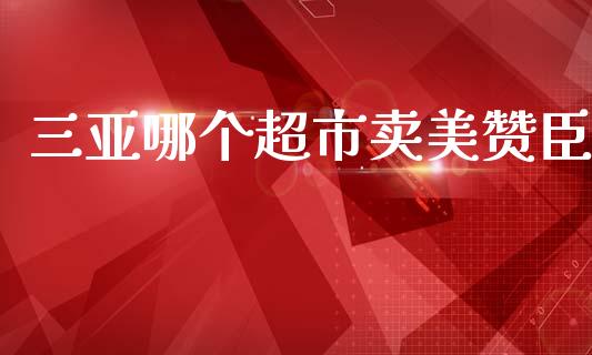 三亚哪个超市卖美赞臣_https://wap.apzhendong.com_今日财经_第1张