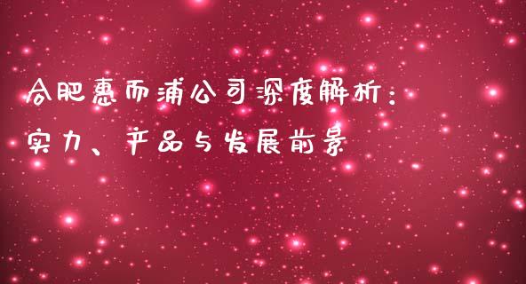 合肥惠而浦公司深度解析：实力、产品与发展前景_https://wap.apzhendong.com_期货直播_第1张