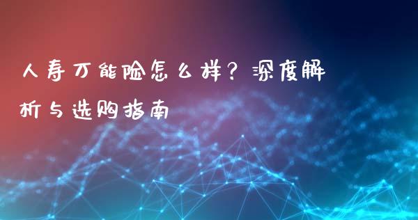 人寿万能险怎么样？深度解析与选购指南_https://wap.apzhendong.com_投资理财_第1张