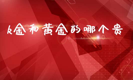 k金和黄金的哪个贵_https://wap.apzhendong.com_美股行情_第1张