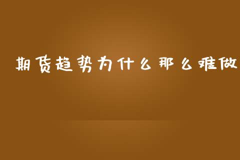 期货趋势为什么那么难做_https://wap.apzhendong.com_投资理财_第1张