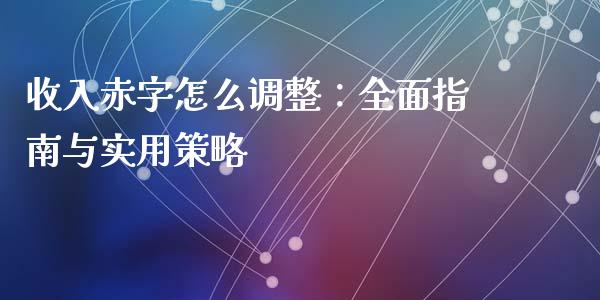收入赤字怎么调整：全面指南与实用策略_https://wap.apzhendong.com_今日财经_第1张