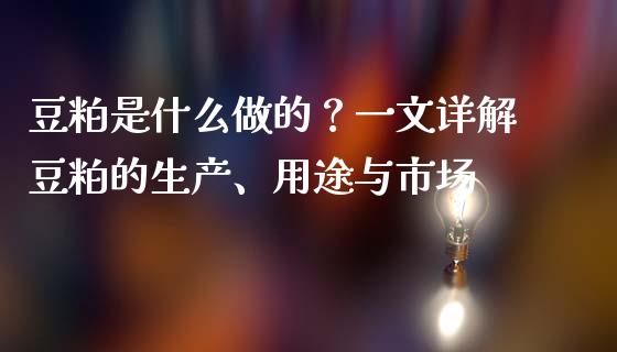 豆粕是什么做的？一文详解豆粕的生产、用途与市场_https://wap.apzhendong.com_期货直播_第1张