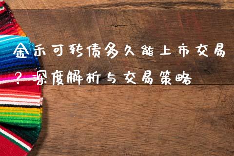 金禾可转债多久能上市交易？深度解析与交易策略_https://wap.apzhendong.com_今日财经_第1张