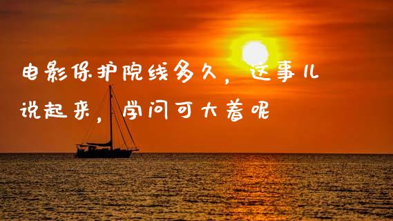 电影保护院线多久，这事儿说起来，学问可大着呢_https://wap.apzhendong.com_期货直播_第1张
