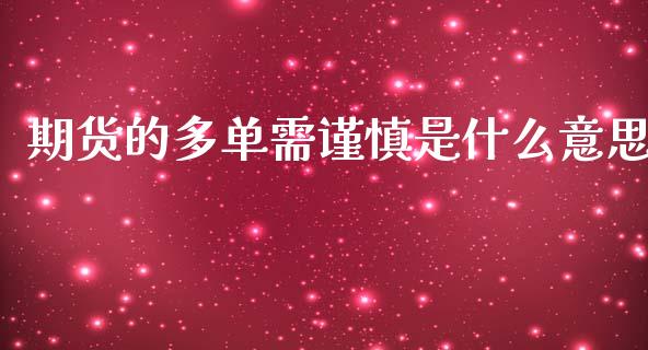 期货的多单需谨慎是什么意思_https://wap.apzhendong.com_今日财经_第1张
