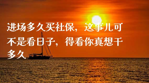 进场多久买社保，这事儿可不是看日子，得看你真想干多久_https://wap.apzhendong.com_美股行情_第1张
