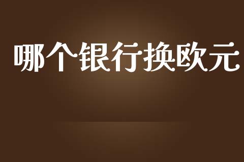 哪个银行换欧元_https://wap.apzhendong.com_美股行情_第1张