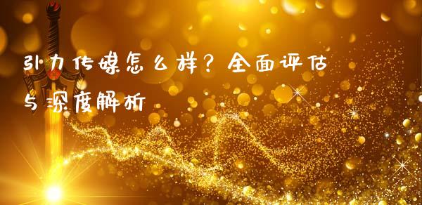 引力传媒怎么样？全面评估与深度解析_https://wap.apzhendong.com_美股行情_第1张