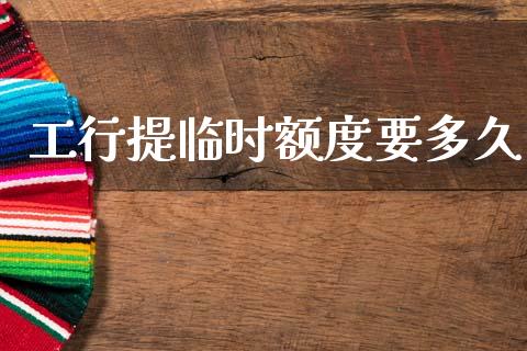 工行提临时额度要多久_https://wap.apzhendong.com_今日财经_第1张