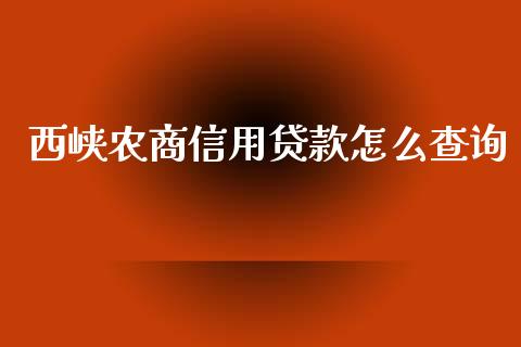 西峡农商信用贷款怎么查询_https://wap.apzhendong.com_今日财经_第1张